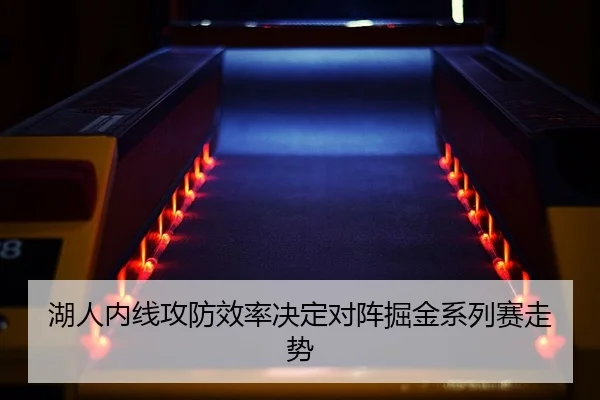 湖人内线攻防效率决定对阵掘金系列赛走势